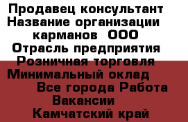 Продавец-консультант › Название организации ­ 5карманов, ООО › Отрасль предприятия ­ Розничная торговля › Минимальный оклад ­ 35 000 - Все города Работа » Вакансии   . Камчатский край